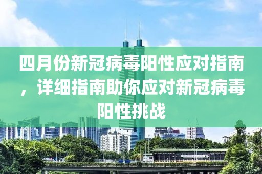 四月份新冠病毒阳性应对指南，详细指南助你应对新冠病毒阳性挑战