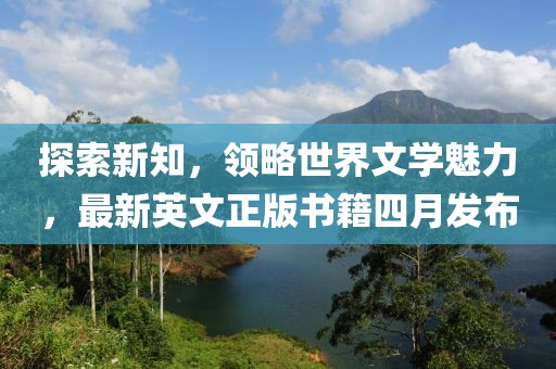 探索新知，领略世界文学魅力，最新英文正版书籍四月发布