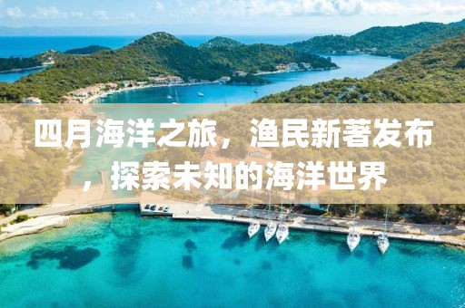 四月海洋之旅，渔民新著发布，探索未知的海洋世界