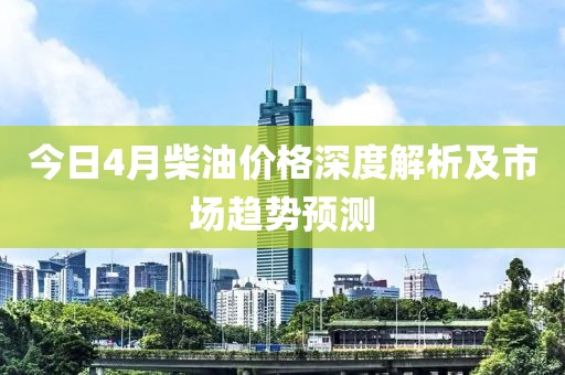 今日4月柴油价格深度解析及市场趋势预测