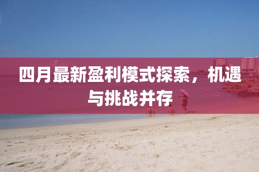 四月最新盈利模式探索，机遇与挑战并存