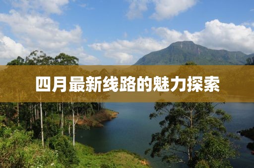 四月最新线路的魅力探索