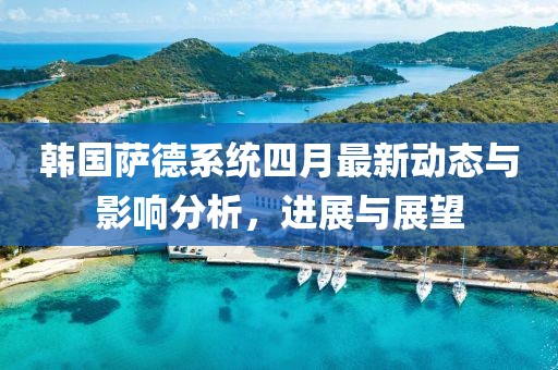 韩国萨德系统四月最新动态与影响分析，进展与展望