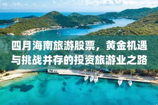 四月海南旅游股票，黄金机遇与挑战并存的投资旅游业之路