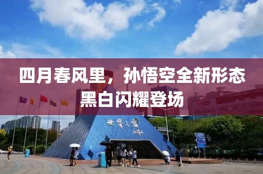 四月春风里，孙悟空全新形态黑白闪耀登场