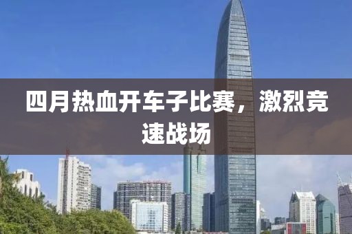 四月热血开车子比赛，激烈竞速战场