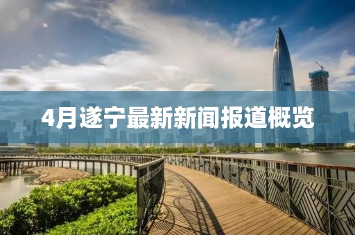 4月遂宁最新新闻报道概览