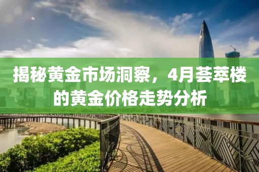 揭秘黄金市场洞察，4月荟萃楼的黄金价格走势分析