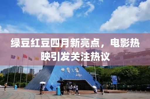 绿豆红豆四月新亮点，电影热映引发关注热议