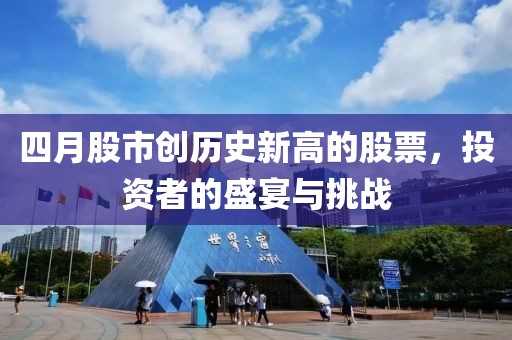 四月股市创历史新高的股票，投资者的盛宴与挑战