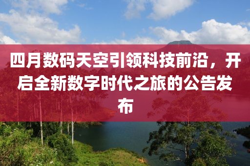 四月数码天空引领科技前沿，开启全新数字时代之旅的公告发布