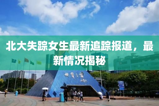 北大失踪女生最新追踪报道，最新情况揭秘