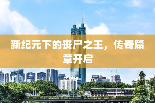 新纪元下的丧尸之王，传奇篇章开启
