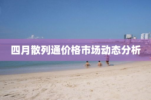 四月散列通价格市场动态分析