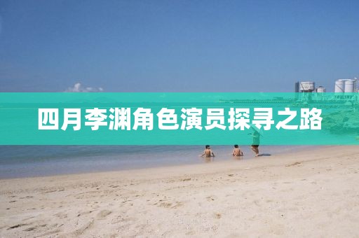 四月李渊角色演员探寻之路