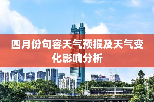 四月份句容天气预报及天气变化影响分析