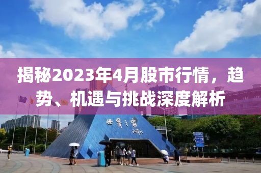 揭秘2023年4月股市行情，趋势、机遇与挑战深度解析