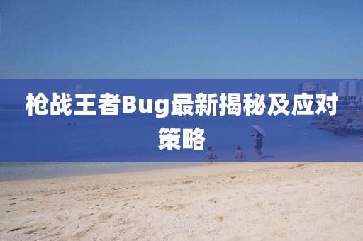 枪战王者Bug最新揭秘及应对策略