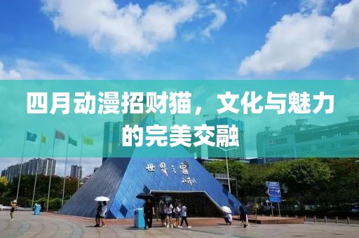 四月动漫招财猫，文化与魅力的完美交融