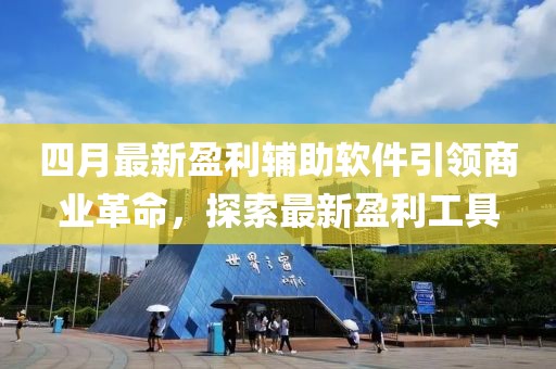 四月最新盈利辅助软件引领商业革命，探索最新盈利工具