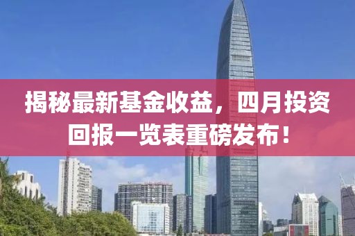 揭秘最新基金收益，四月投资回报一览表重磅发布！