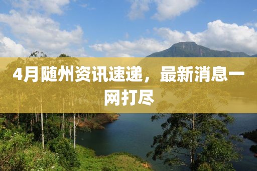 4月随州资讯速递，最新消息一网打尽