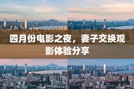 四月份电影之夜，妻子交换观影体验分享