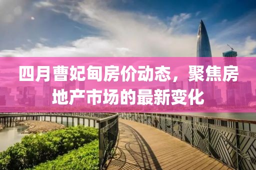 四月曹妃甸房价动态，聚焦房地产市场的最新变化