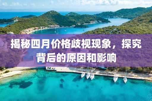 揭秘四月价格歧视现象，探究背后的原因和影响