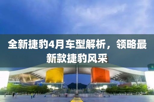 全新捷豹4月车型解析，领略最新款捷豹风采