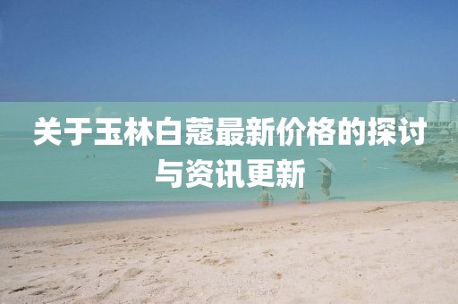 关于玉林白蔻最新价格的探讨与资讯更新