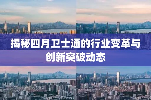 揭秘四月卫士通的行业变革与创新突破动态
