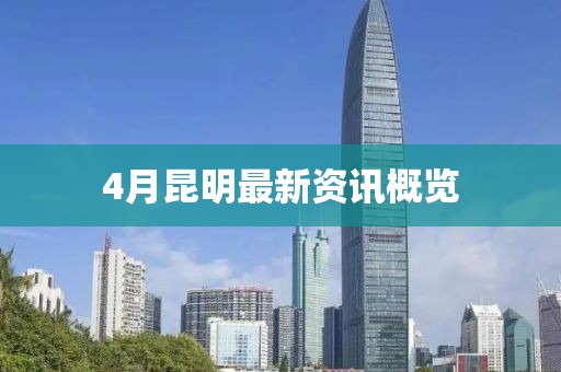 4月昆明最新资讯概览