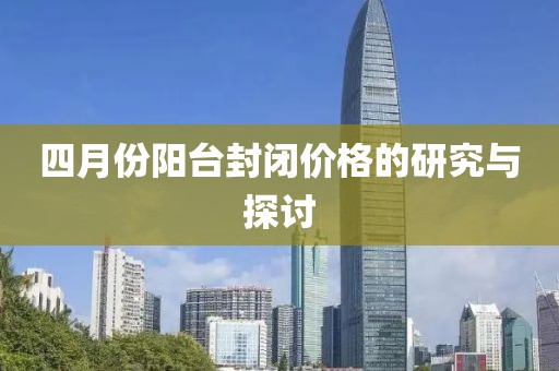 四月份阳台封闭价格的研究与探讨