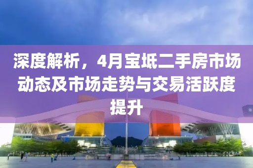 深度解析，4月宝坻二手房市场动态及市场走势与交易活跃度提升