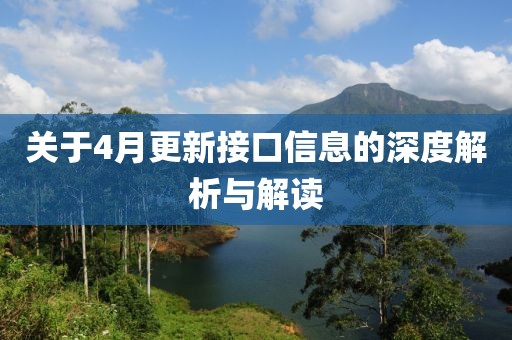 关于4月更新接口信息的深度解析与解读