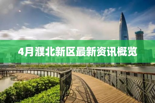 4月濮北新区最新资讯概览