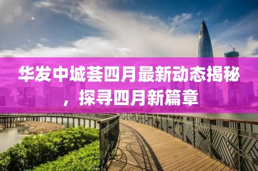 华发中城荟四月最新动态揭秘，探寻四月新篇章