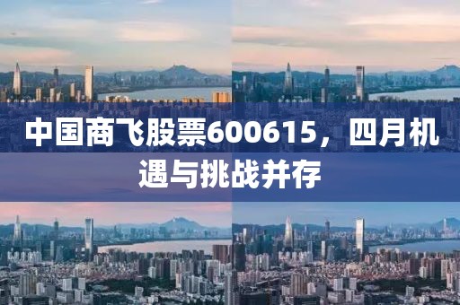 中国商飞股票600615，四月机遇与挑战并存