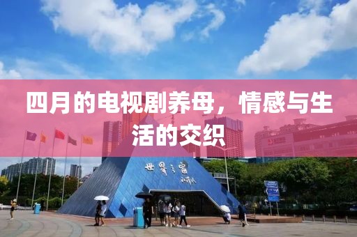 四月的电视剧养母，情感与生活的交织