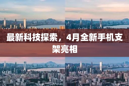 最新科技探索，4月全新手机支架亮相