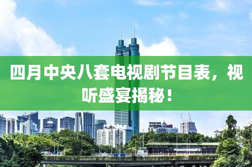 四月中央八套电视剧节目表，视听盛宴揭秘！