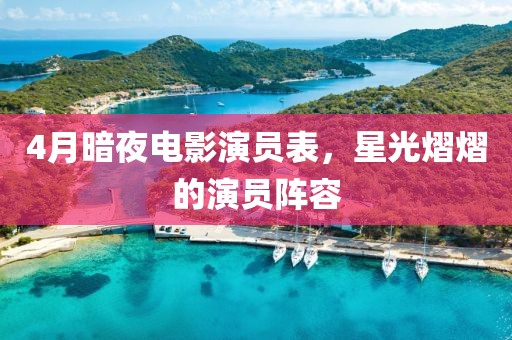 4月暗夜电影演员表，星光熠熠的演员阵容