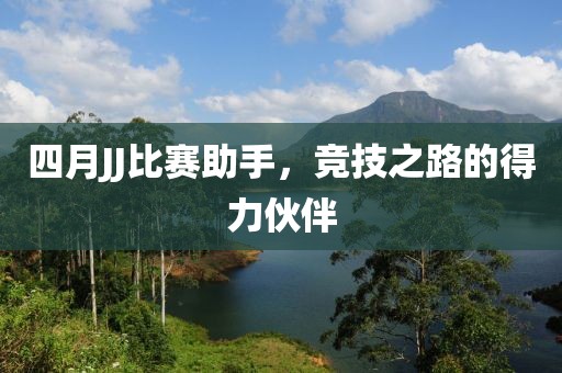 四月JJ比赛助手，竞技之路的得力伙伴