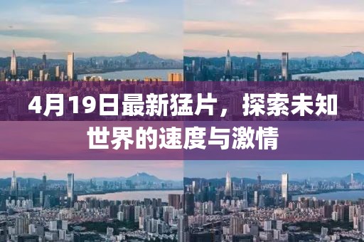 4月19日最新猛片，探索未知世界的速度与激情