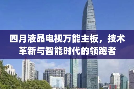 四月液晶电视万能主板，技术革新与智能时代的领跑者