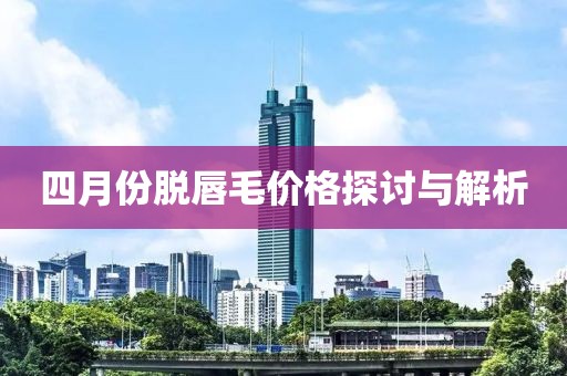 四月份脱唇毛价格探讨与解析