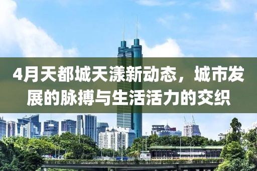 4月天都城天漾新动态，城市发展的脉搏与生活活力的交织