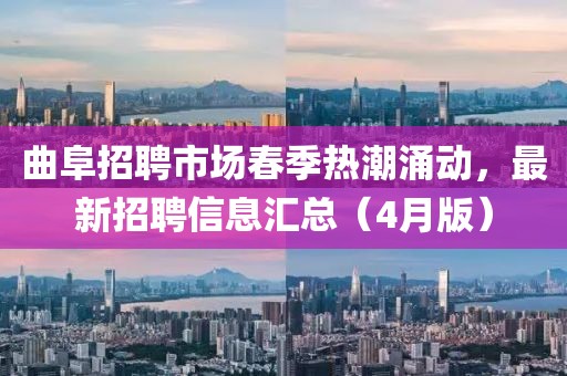 曲阜招聘市场春季热潮涌动，最新招聘信息汇总（4月版）