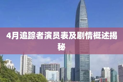 4月追踪者演员表及剧情概述揭秘